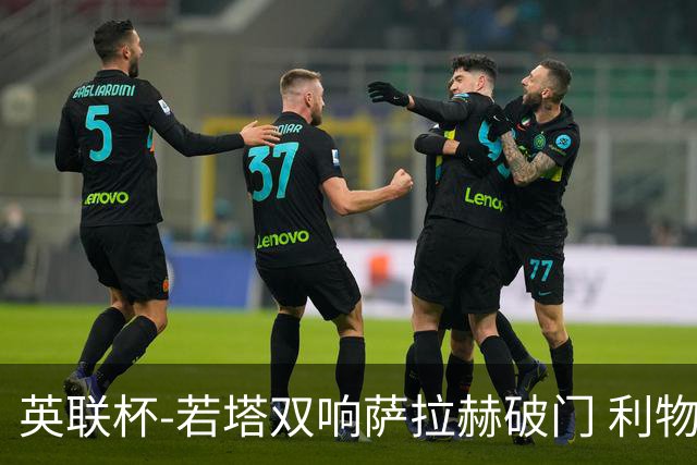 英联杯-若塔双响萨拉赫破门 利物浦5-1西汉姆联